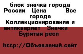 блок значки города России › Цена ­ 300 - Все города Коллекционирование и антиквариат » Значки   . Бурятия респ.